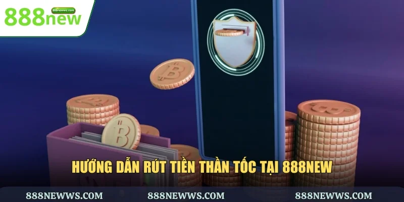 Hướng dẫn rút tiền thần tốc tại 888NEW