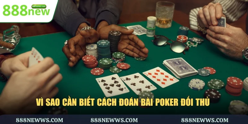 Vì sao cần biết cách đoán bài Poker đối thủ
